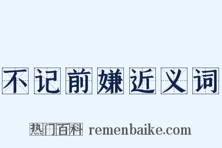 不记前嫌近义词是什么意思的图片